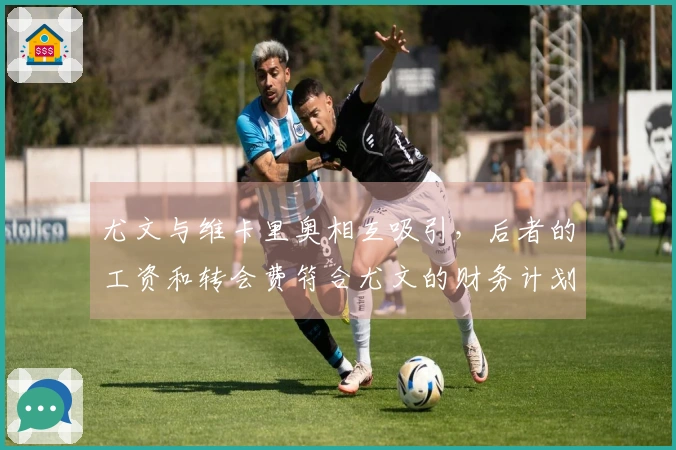 尤文与维卡里奥相互吸引，后者的工资和转会费符合尤文的财务计划