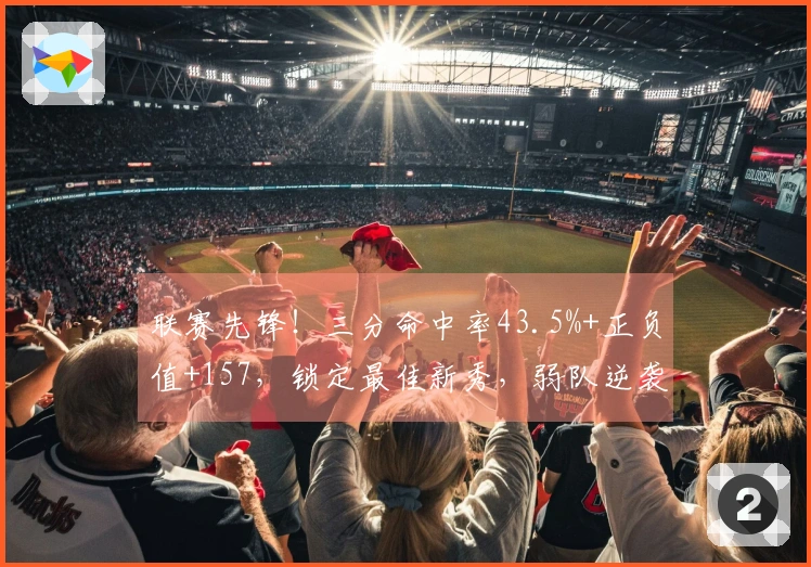 联赛先锋！三分命中率43.5%+正负值+157，锁定最佳新秀，弱队逆袭！