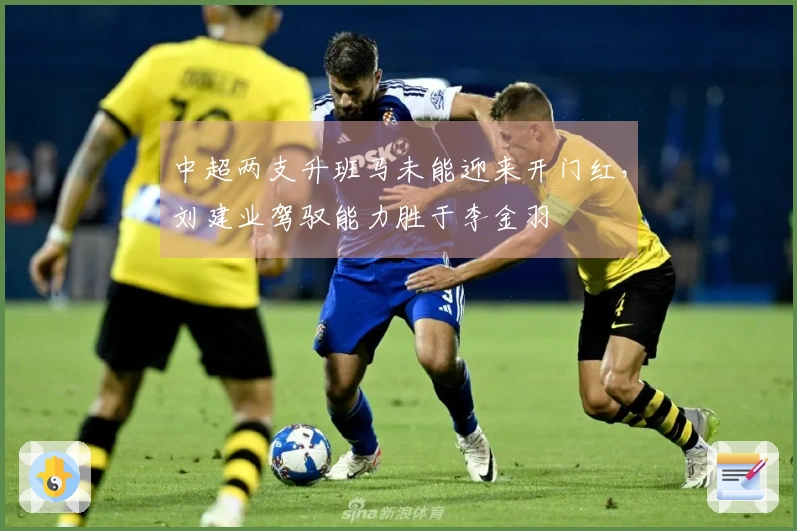 中超两支升班马未能迎来开门红，刘建业驾驭能力胜于李金羽