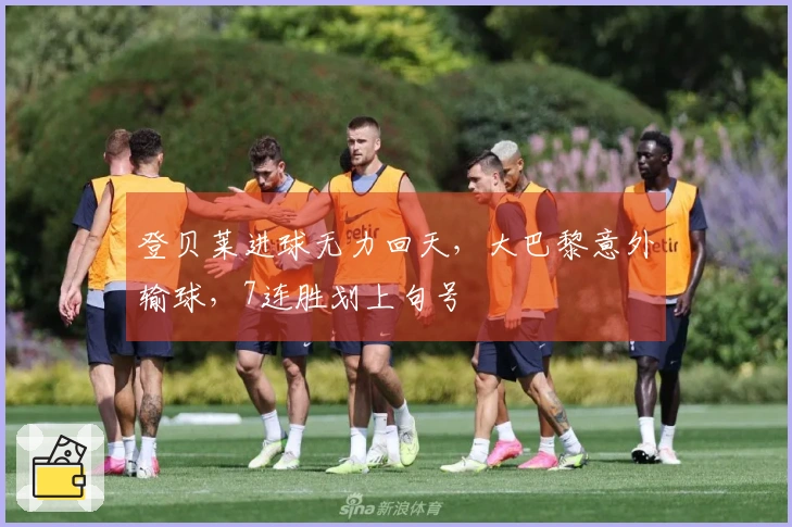 登贝莱进球无力回天,大巴黎意外输球,7连胜划上句号