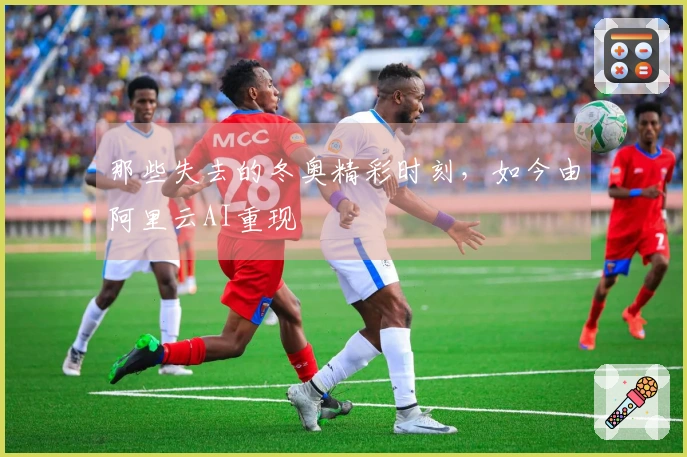 那些失去的冬奥精彩时刻，如今由阿里云AI重现