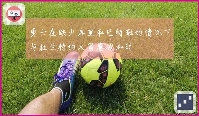 勇士在缺少库里和巴特勒的情况下与杜兰特的火箭鏖战加时