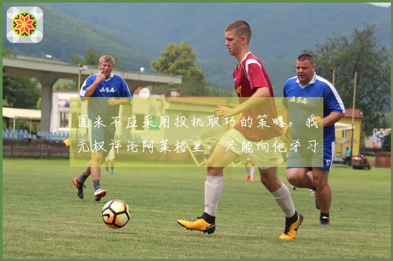 国米不应采用投机取巧的策略，我无权评论阿莱格里，只能向他学习