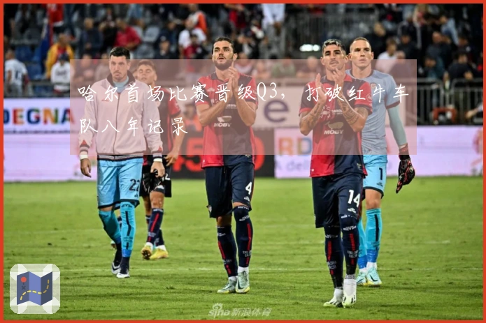 哈尔首场比赛晋级Q3，打破红牛车队八年记录