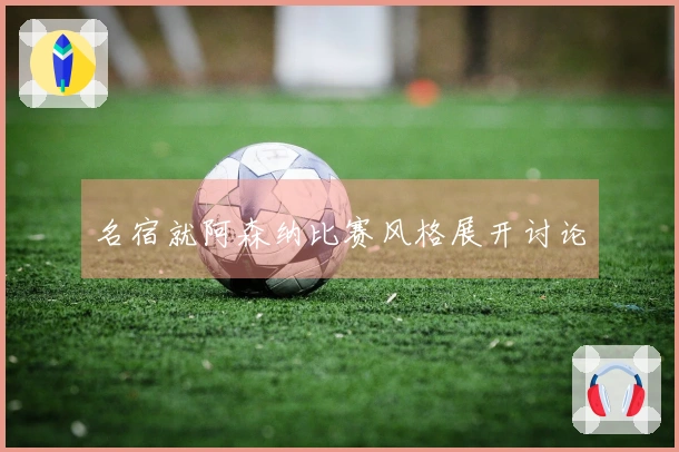 名宿就阿森纳比赛风格展开讨论