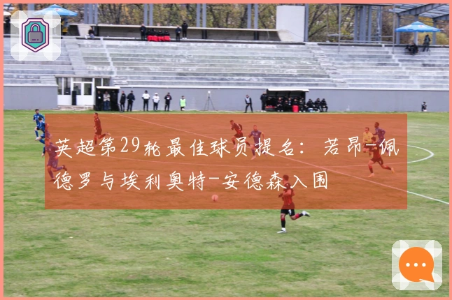 英超第29轮最佳球员提名：若昂-佩德罗与埃利奥特-安德森入围