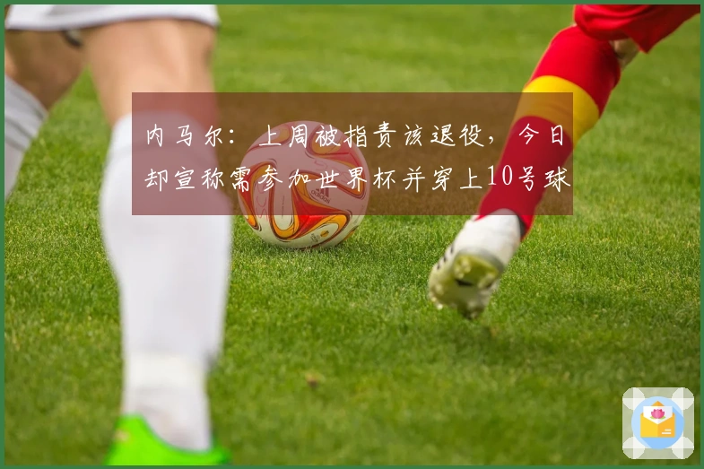 内马尔：上周被指责该退役，今日却宣称需参加世界杯并穿上10号球衣