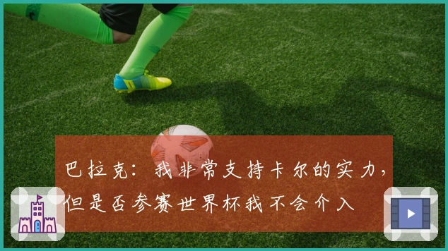 巴拉克：我非常支持卡尔的实力，但是否参赛世界杯我不会介入